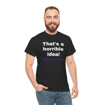 Funny sarcastic "That's a Horrible Idea" graphic T-shirt by Printify, featuring a humorous "What time do you need me?" design.
