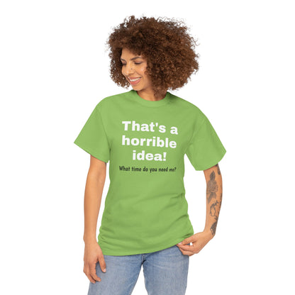 Funny sarcastic "That's a Horrible Idea" graphic T-shirt by Printify, featuring the phrase "What time do you need me?" on a casual tee.