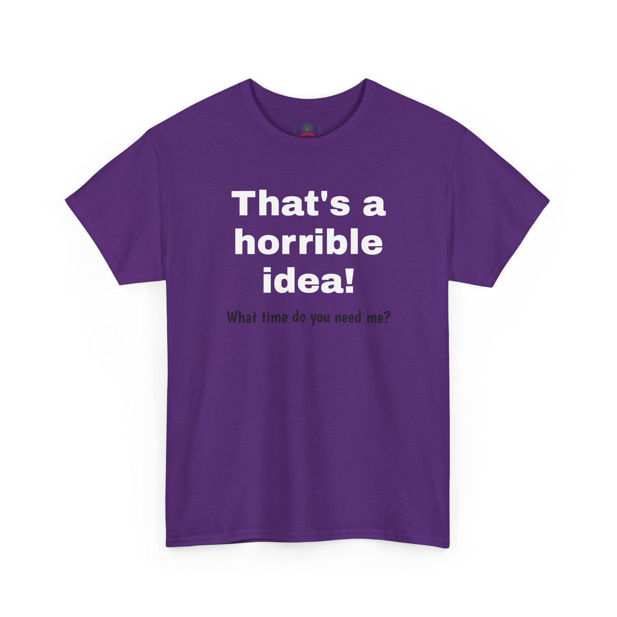 Funny sarcastic "That's a Horrible Idea" graphic T-shirt by Printify featuring the phrase "What time do you need me?" on a casual tee.