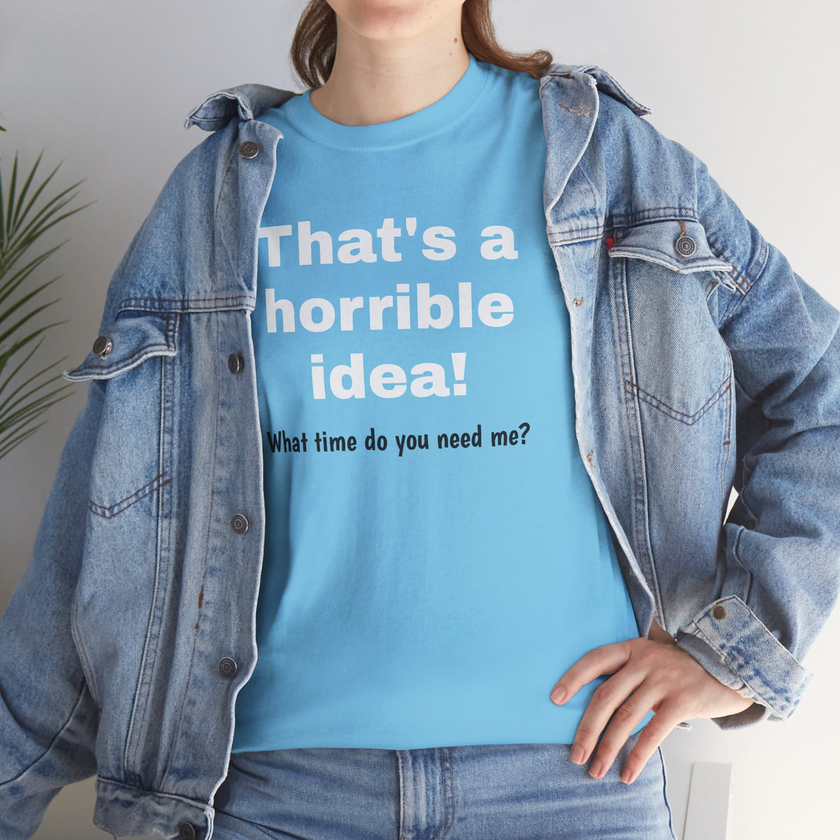 Funny sarcastic "That's a Horrible Idea" graphic T-shirt by Printify featuring the phrase "What time do you need me?" on a casual tee.