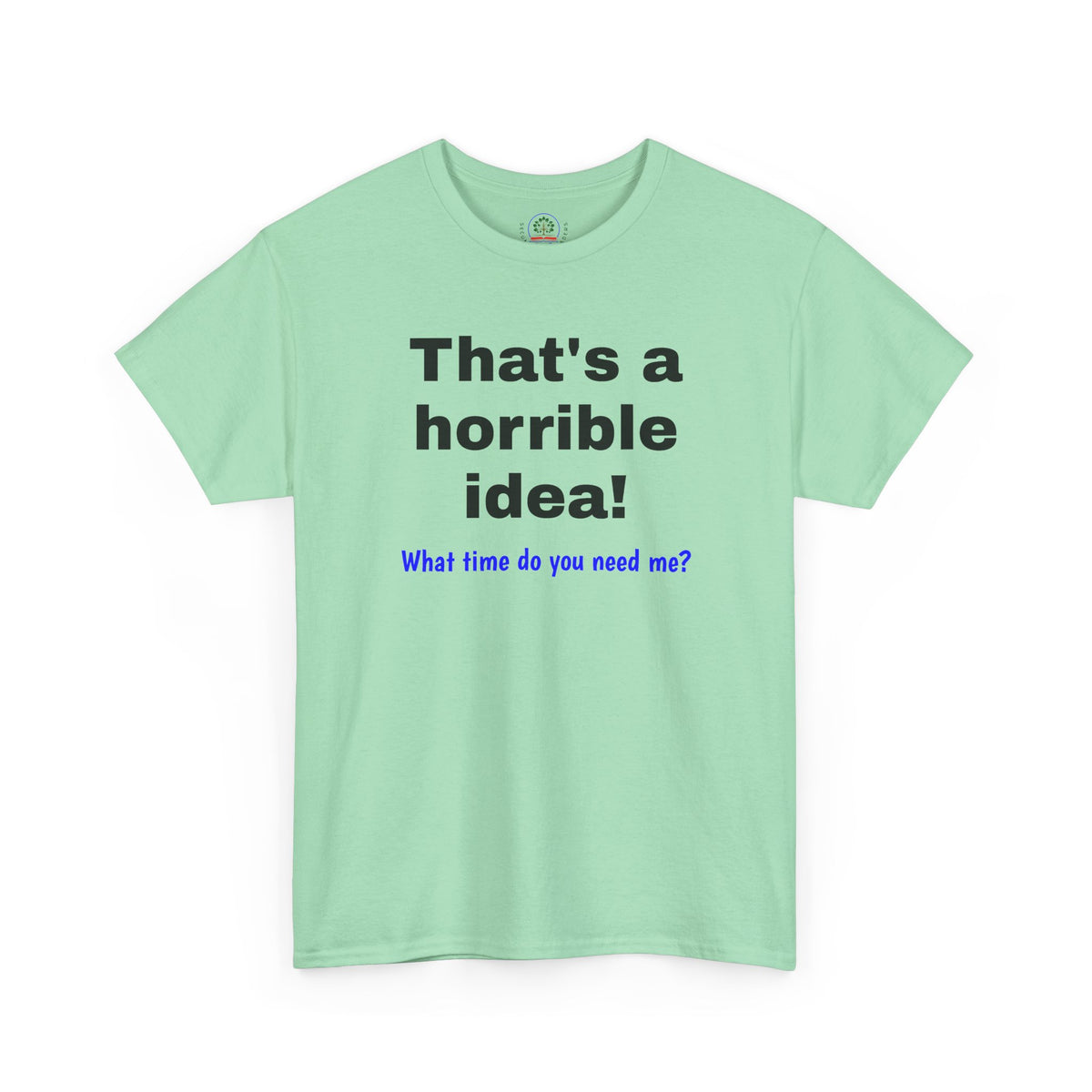 Funny sarcastic Printify That's a Horrible Idea T-Shirt featuring the phrase "What time do you need me?" printed on a casual graphic tee.