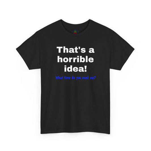 That's a Horrible Idea Tee — Funny Sarcastic Graphic T-Shirt ("What time do you need me?")